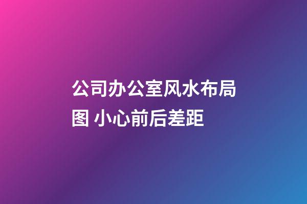 公司办公室风水布局图 小心前后差距